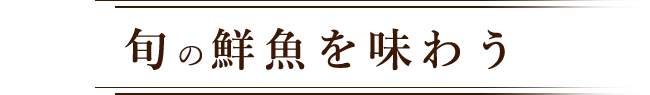 旬の鮮魚を味わう